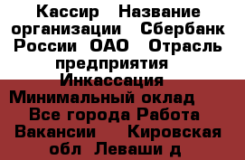 Кассир › Название организации ­ Сбербанк России, ОАО › Отрасль предприятия ­ Инкассация › Минимальный оклад ­ 1 - Все города Работа » Вакансии   . Кировская обл.,Леваши д.